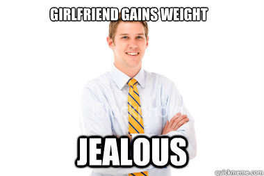 girlfriend gains weight jealous - girlfriend gains weight jealous  Skinny Guy Problems
