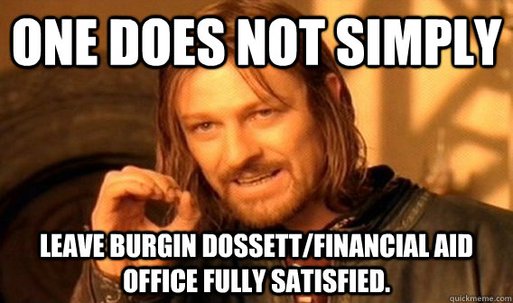 One does not simply leave Burgin Dossett/Financial Aid Office fully satisfied.  One does not simply beat skyrim