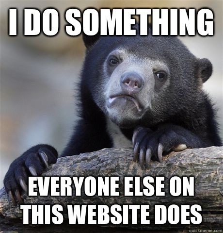 I do something Everyone else on this website does  Confession Bear