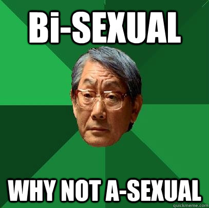 Bi-SEXUAL WHY NOT A-SEXUAL - Bi-SEXUAL WHY NOT A-SEXUAL  High Expectations Asian Father