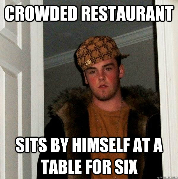 Crowded Restaurant  sits by himself at a table for six  Scumbag Steve