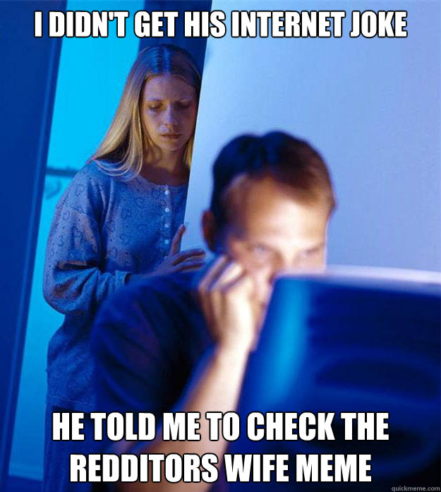 I didn't get his internet joke He told me to check the redditors wife meme  Redditors Wife