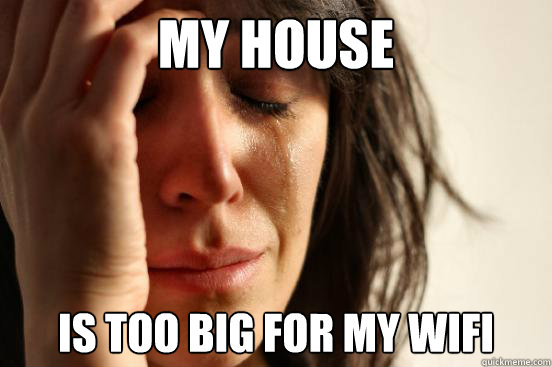 My house is too big for my wifi  First World Problems