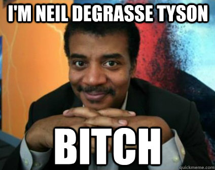 i'm neil degrasse tyson bitch - i'm neil degrasse tyson bitch  Condescending Neil deGrasse Tyson