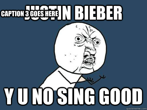 justin bieber y u no sing good Caption 3 goes here  Y U No