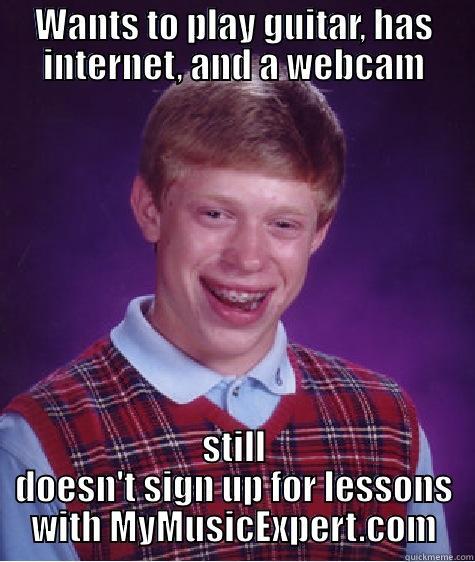 WANTS TO PLAY GUITAR, HAS INTERNET, AND A WEBCAM STILL DOESN'T SIGN UP FOR LESSONS WITH MYMUSICEXPERT.COM Bad Luck Brian