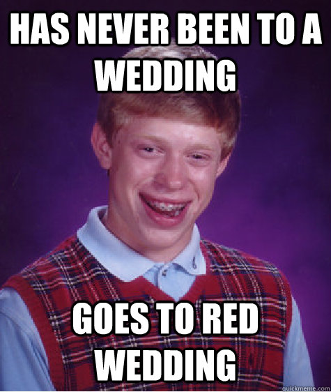 Has never been to a wedding goes to Red Wedding  Bad Luck Brian