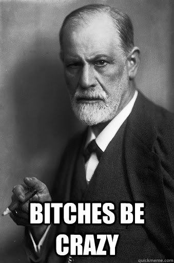  Bitches be crazy -  Bitches be crazy  Freud