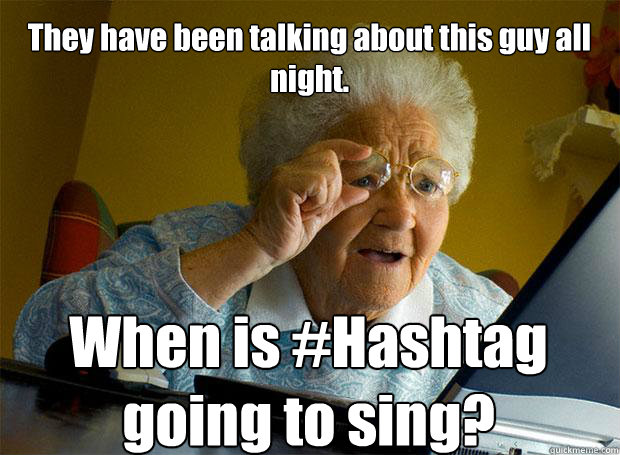 They have been talking about this guy all night. When is #Hashtag going to sing?    Grandma finds the Internet
