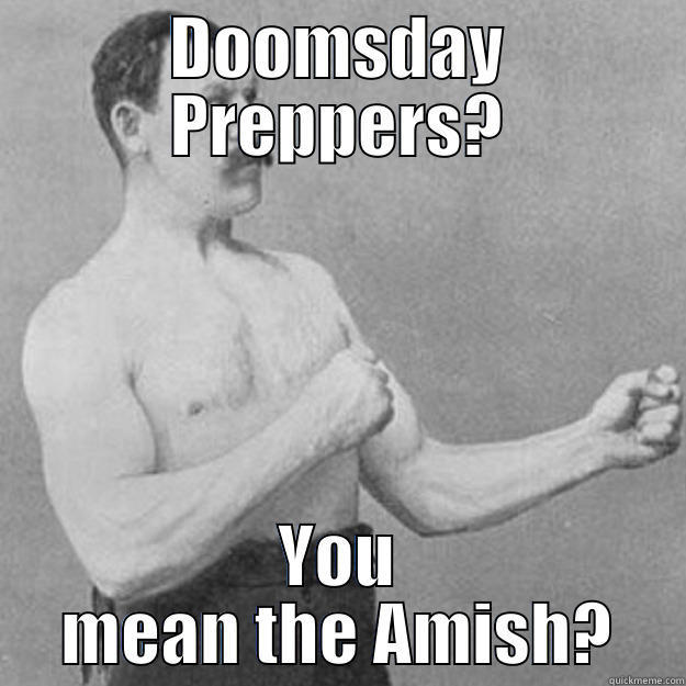 DOOMSDAY PREPPERS? YOU MEAN THE AMISH? overly manly man