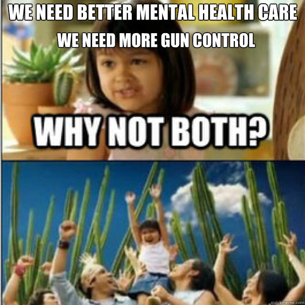 we need better mental health care  we need more gun control we need more gun control  