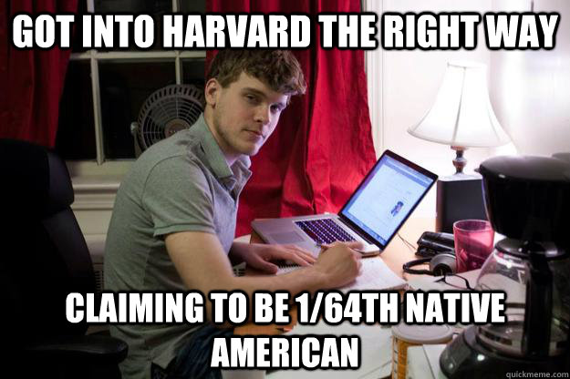 Got into Harvard the right way Claiming to be 1/64th Native American - Got into Harvard the right way Claiming to be 1/64th Native American  Harvard Douchebag