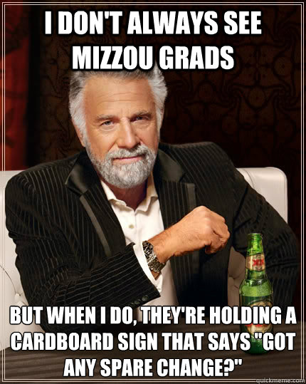 I don't always see mizzou grads but when i do, they're holding a cardboard sign that says 