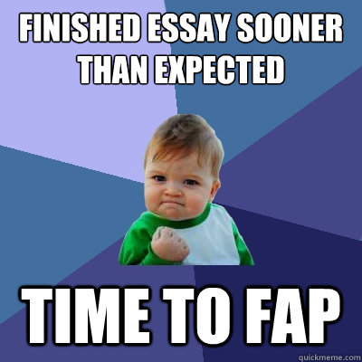 Finished essay sooner than expected time to fap - Finished essay sooner than expected time to fap  Success Kid