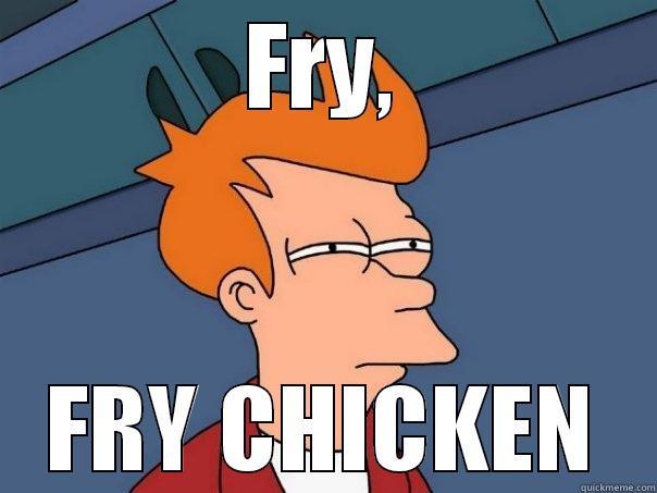 FRY LIKE CHICKEN - FRY, FRY CHICKEN Futurama Fry