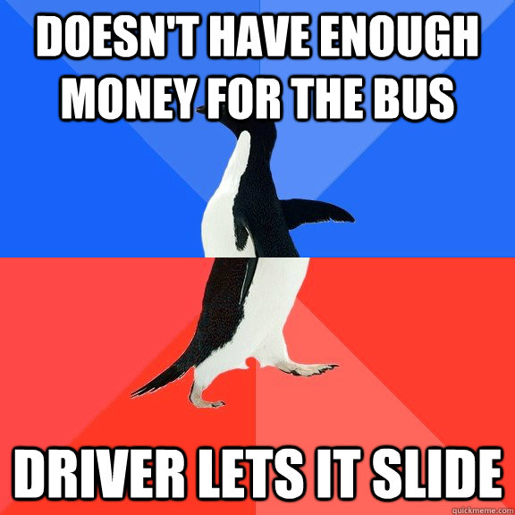 Doesn't have enough money for the bus Driver lets it slide  Socially Awkward Awesome Penguin