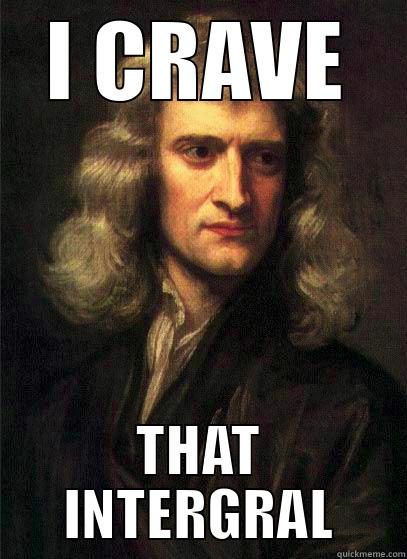 I CRAVE THAT INTERGRAL Sir Isaac Newton