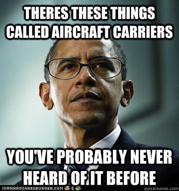 Theres these things called aircraft carriers You've probably never heard of it before - Theres these things called aircraft carriers You've probably never heard of it before  Hipster Obama