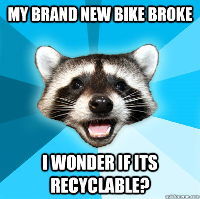 My brand new bike broke I wonder if its recyclable?  Lame Pun Coon