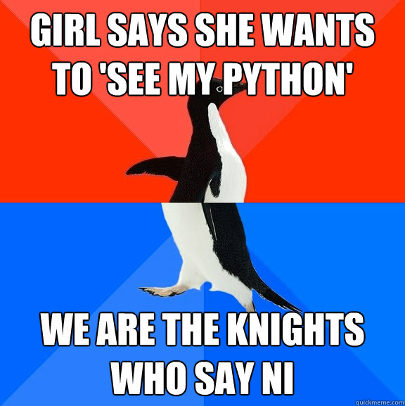 Girl says she wants to 'see my python' WE ARE THE KNIGHTS WHO SAY NI  Socially Awesome Awkward Penguin