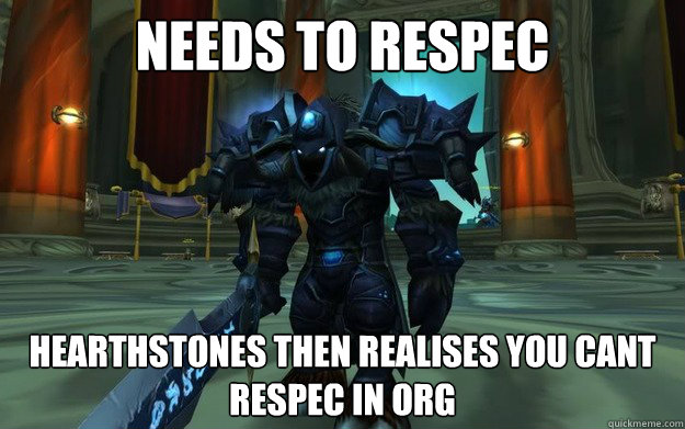 Needs to respec Hearthstones then realises you cant respec in org - Needs to respec Hearthstones then realises you cant respec in org  WoW first world problems