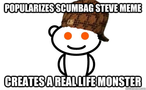 popularizes scumbag steve meme creates a real life monster  