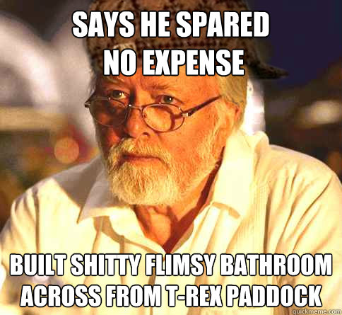 Says he spared
 no expense Built shitty flimsy bathroom across from T-Rex Paddock  