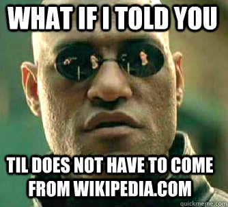 what if i told you TIL does not have to come from wikipedia.com   Matrix Morpheus