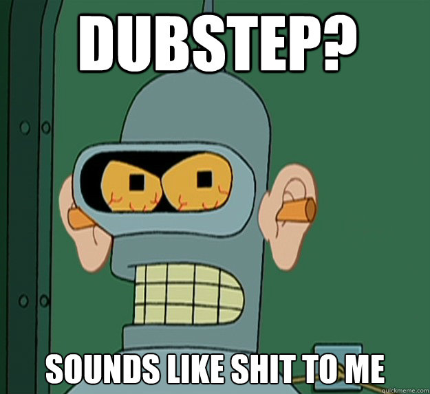 DUBSTEP?  SOUNDS LIKE SHIT TO ME   