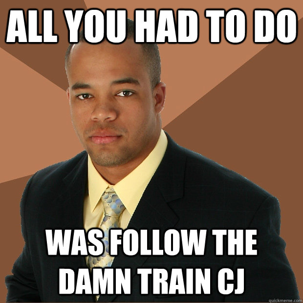 All you had to do Was follow the damn train cj - All you had to do Was follow the damn train cj  Successful Black Man