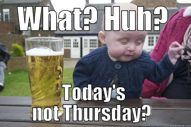 WHAT? HUH? TODAY'S NOT THURSDAY?  drunk baby