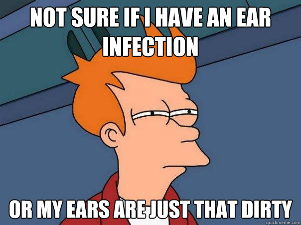 Not sure if i have an ear infection Or my ears are just that dirty - Not sure if i have an ear infection Or my ears are just that dirty  Futurama Fry