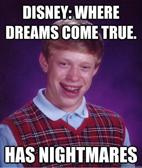 Disney: WHere dreams come true. Has Nightmares  Bad Luck Brian