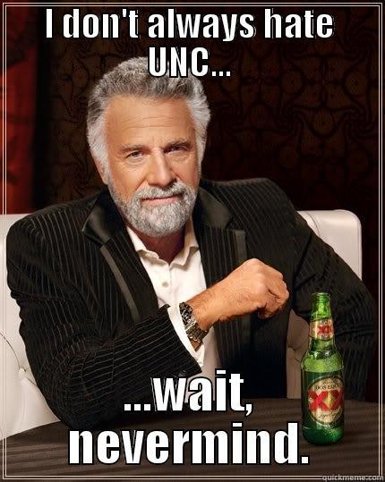 I DON'T ALWAYS HATE UNC... ...WAIT, NEVERMIND. The Most Interesting Man In The World