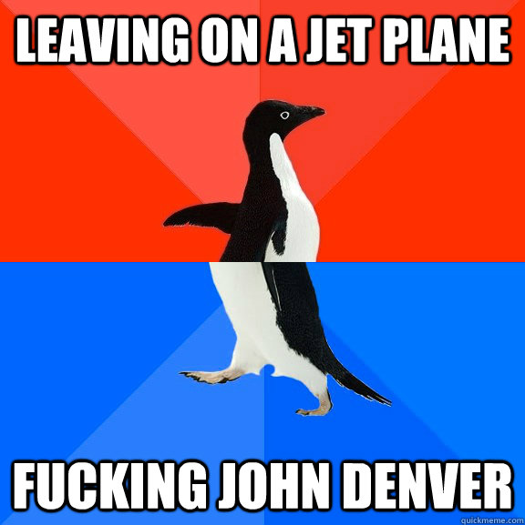 Leaving on a Jet plane Fucking John Denver  Socially Awesome Awkward Penguin