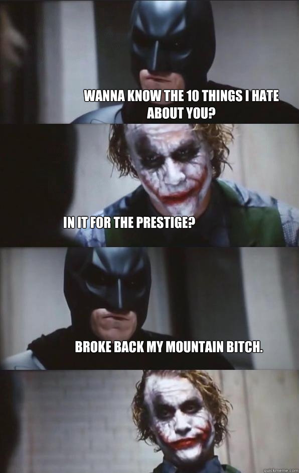 wanna know the 10 things i hate about you? in it for the prestige? Broke back my mountain bitch. - wanna know the 10 things i hate about you? in it for the prestige? Broke back my mountain bitch.  Batman Panel