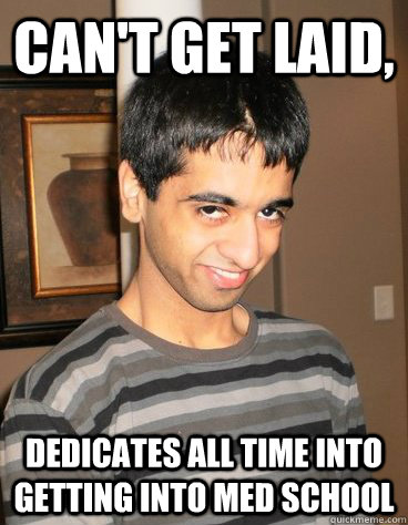 Can't get laid, dedicates all time into getting into med school   