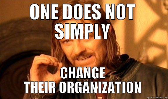 CHANGE THE ORGANIZATION - ONE DOES NOT SIMPLY CHANGE THEIR ORGANIZATION One Does Not Simply