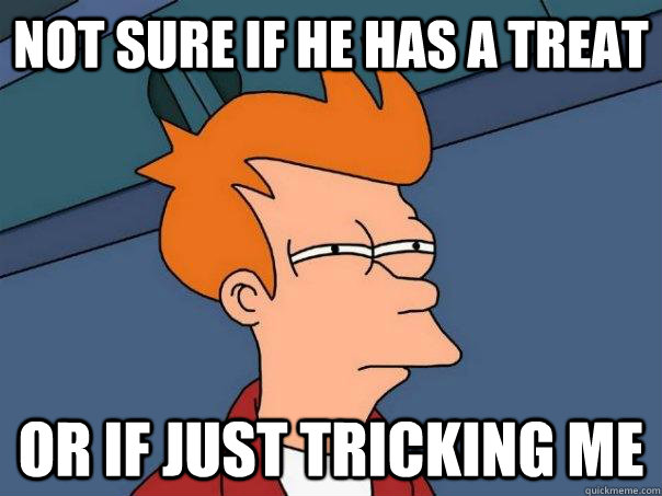 not sure if he has a treat or if just tricking me   Futurama Fry