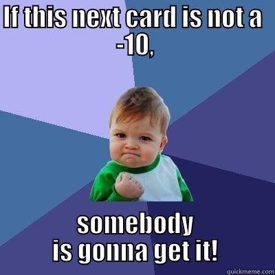 IF THIS NEXT CARD IS NOT A  -10, SOMEBODY IS GONNA GET IT! Success Kid