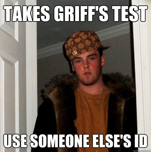 Takes griff's test use someone else's ID  Scumbag