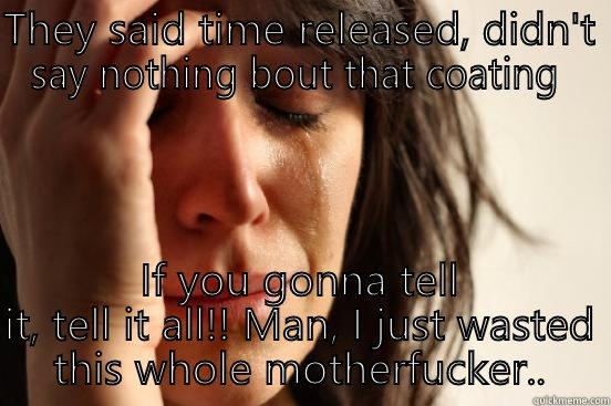 THEY SAID TIME RELEASED, DIDN'T SAY NOTHING BOUT THAT COATING  IF YOU GONNA TELL IT, TELL IT ALL!! MAN, I JUST WASTED THIS WHOLE MOTHERFUCKER.. First World Problems