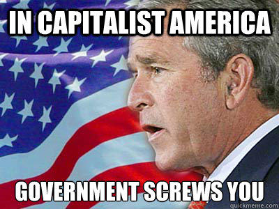 IN CAPITALIST AMERICA GOVERNMENT SCREWS YOU  