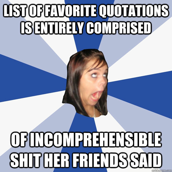 List of favorite quotations is entirely comprised of incomprehensible shit her friends said  Annoying Facebook Girl