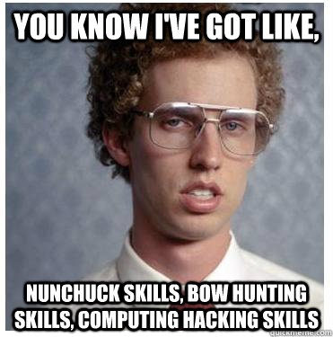 You know I've got like, nunchuck skills, bow hunting skills, computing hacking skills  Napoleon dynamite