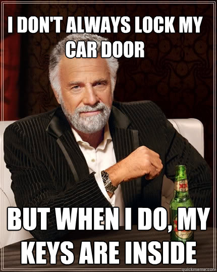 I don't always lock my car door But when I do, my keys are inside  The Most Interesting Man In The World