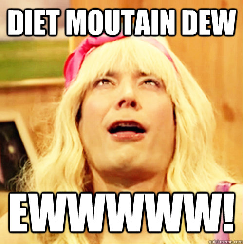 Diet Moutain Dew Ewwwww!  