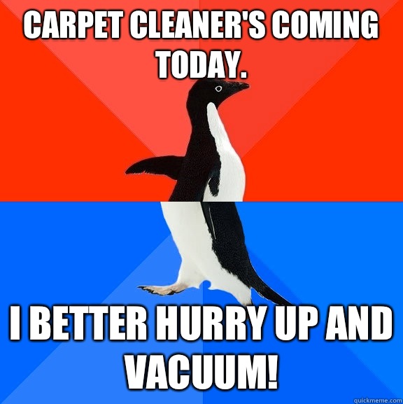 Carpet cleaner's coming today. I better hurry up and vacuum!  Socially Awesome Awkward Penguin