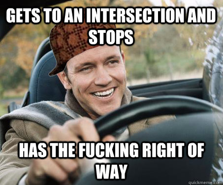 gets to an intersection and stops HAS THE FUCKING RIGHT OF WAY  SCUMBAG DRIVER