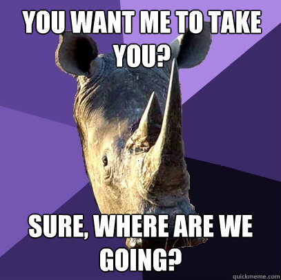 You want me to take you? Sure, where are we going?  Sexually Oblivious Rhino